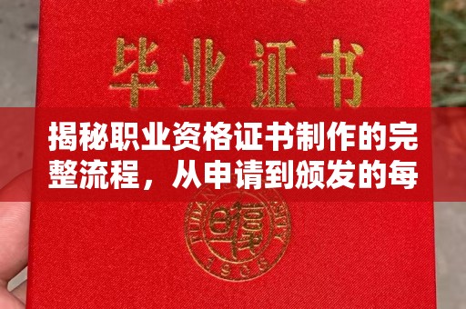 越城揭秘职业资格证书制作的完整流程，从申请到颁发的每一步
