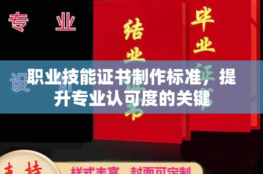 越城职业技能证书制作标准，提升专业认可度的关键