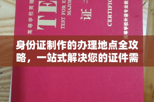 越城身份证制作的办理地点全攻略，一站式解决您的证件需求