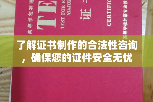 越城了解证书制作的合法性咨询，确保您的证件安全无忧