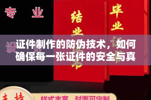 越城证件制作的防伪技术，如何确保每一张证件的安全与真实