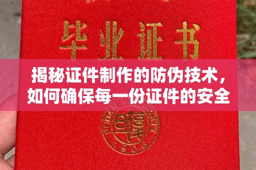 越城揭秘证件制作的防伪技术，如何确保每一份证件的安全与可信