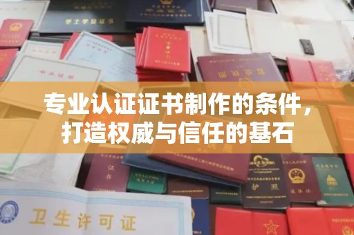 越城专业认证证书制作的条件，打造权威与信任的基石