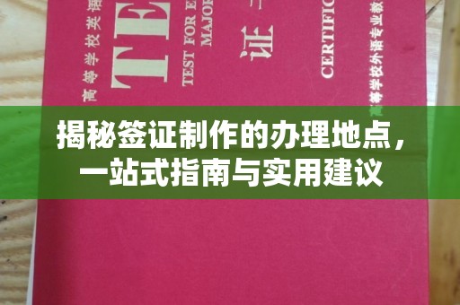 越城揭秘签证制作的办理地点，一站式指南与实用建议
