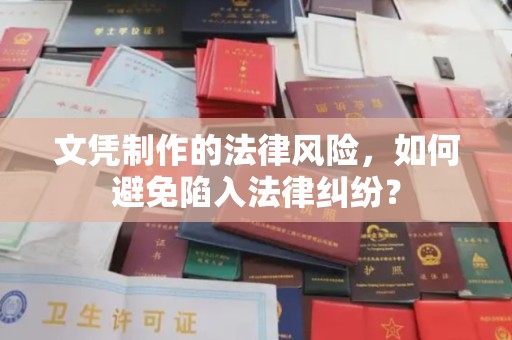 越城文凭制作的法律风险，如何避免陷入法律纠纷？