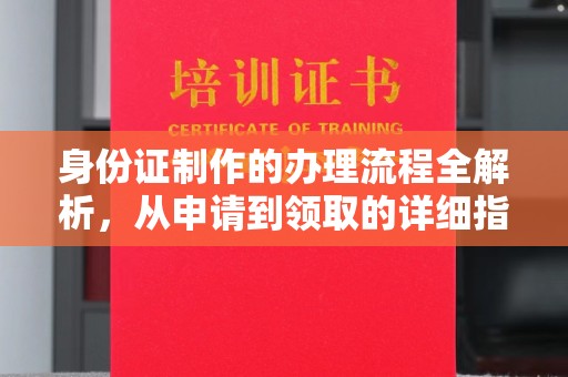 越城身份证制作的办理流程全解析，从申请到领取的详细指南