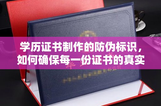 越城学历证书制作的防伪标识，如何确保每一份证书的真实性？