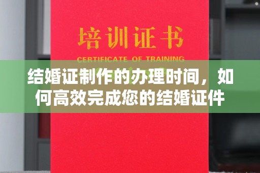 越城结婚证制作的办理时间，如何高效完成您的结婚证件