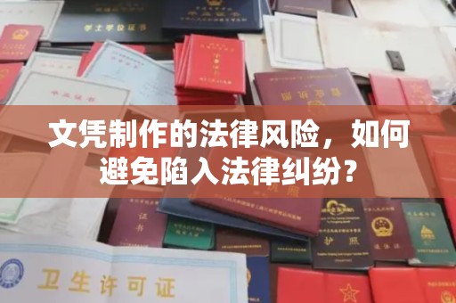 越城文凭制作的法律风险，如何避免陷入法律纠纷？