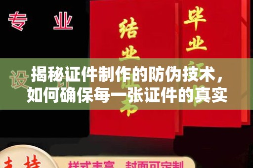 越城揭秘证件制作的防伪技术，如何确保每一张证件的真实性