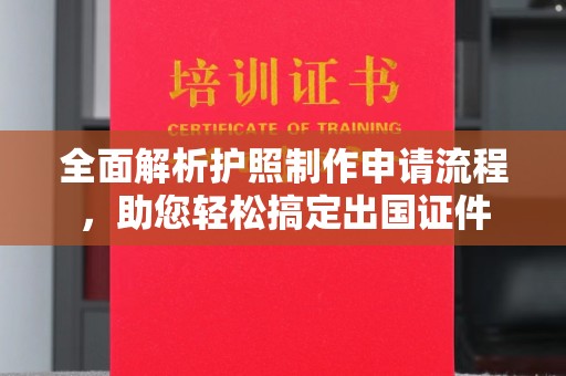 越城全面解析护照制作申请流程，助您轻松搞定出国证件