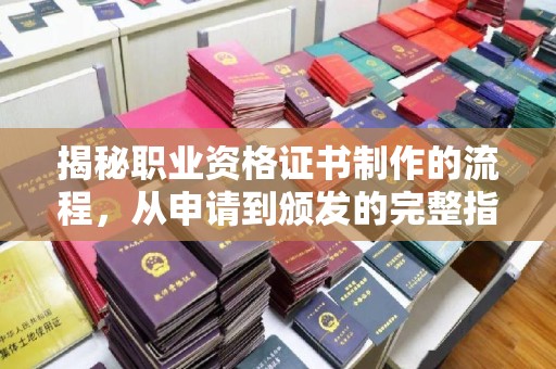 越城揭秘职业资格证书制作的流程，从申请到颁发的完整指南