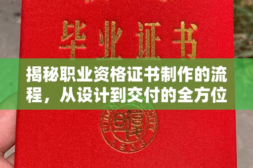 越城揭秘职业资格证书制作的流程，从设计到交付的全方位解析