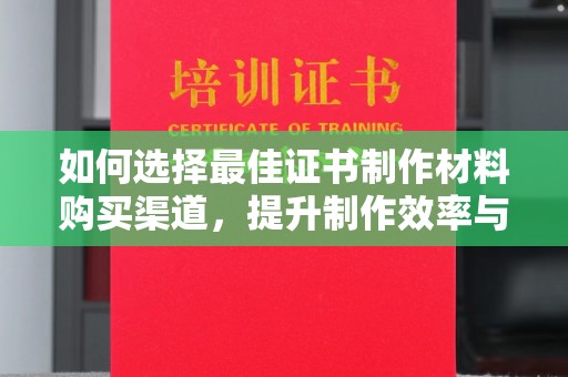 越城如何选择最佳证书制作材料购买渠道，提升制作效率与质量