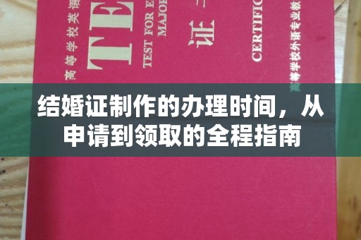 越城结婚证制作的办理时间，从申请到领取的全程指南