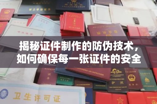 越城揭秘证件制作的防伪技术，如何确保每一张证件的安全与真实