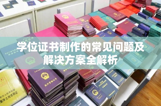 越城学位证书制作的常见问题及解决方案全解析