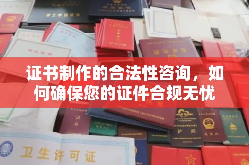 越城证书制作的合法性咨询，如何确保您的证件合规无忧
