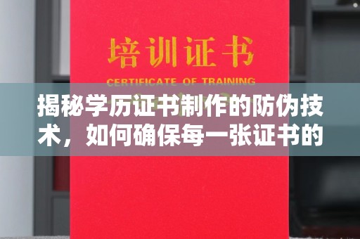 越城揭秘学历证书制作的防伪技术，如何确保每一张证书的真实性