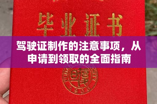 越城驾驶证制作的注意事项，从申请到领取的全面指南