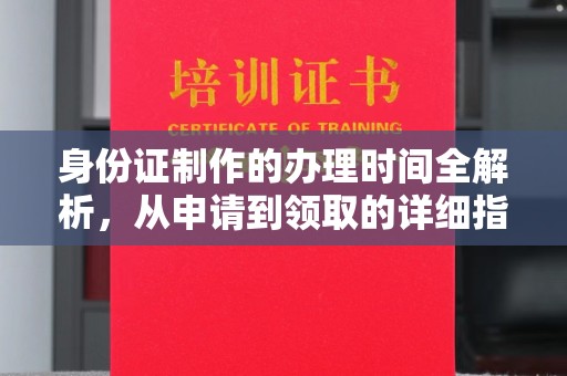 越城身份证制作的办理时间全解析，从申请到领取的详细指南