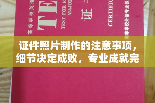 越城证件照片制作的注意事项，细节决定成败，专业成就完美
